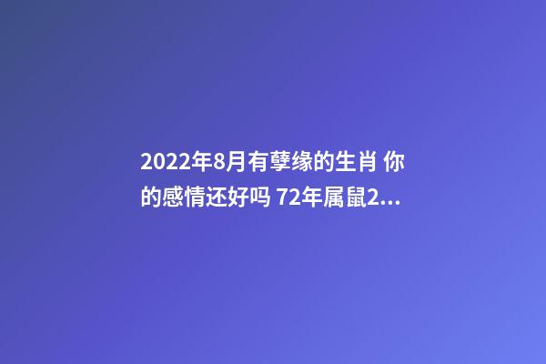 2022年8月有孽缘的生肖 你的感情还好吗 72年属鼠2022牢狱之灾 生肖鼠命中注定的情劫-第1张-观点-玄机派